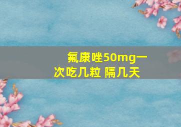 氟康唑50mg一次吃几粒 隔几天